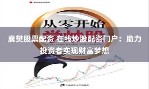 襄樊股票配资 在线炒股配资门户：助力投资者实现财富梦想