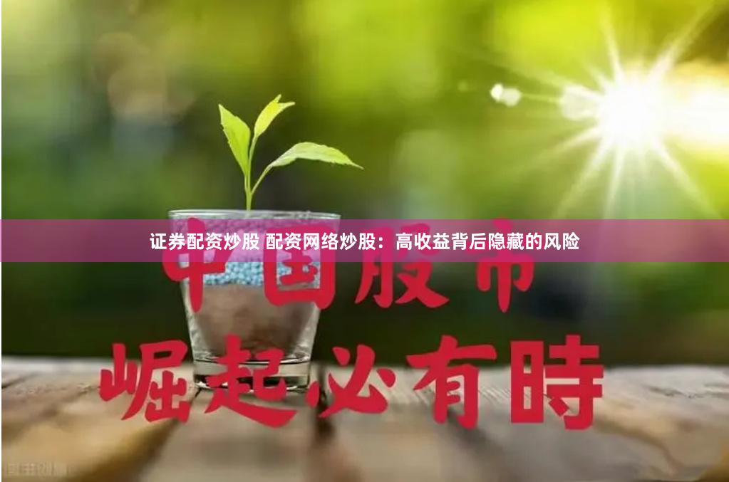 证券配资炒股 配资网络炒股：高收益背后隐藏的风险