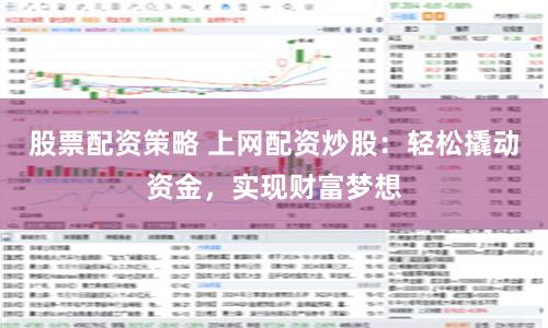 股票配资策略 上网配资炒股：轻松撬动资金，实现财富梦想