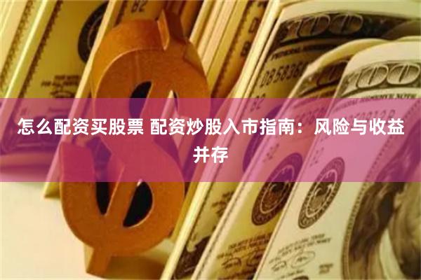 怎么配资买股票 配资炒股入市指南：风险与收益并存