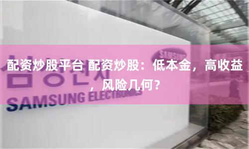 配资炒股平台 配资炒股：低本金，高收益，风险几何？