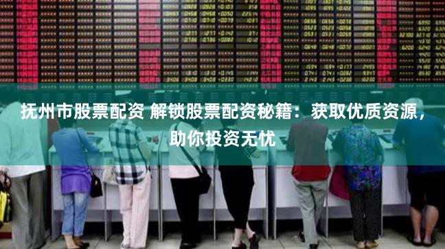 抚州市股票配资 解锁股票配资秘籍：获取优质资源，助你投资无忧