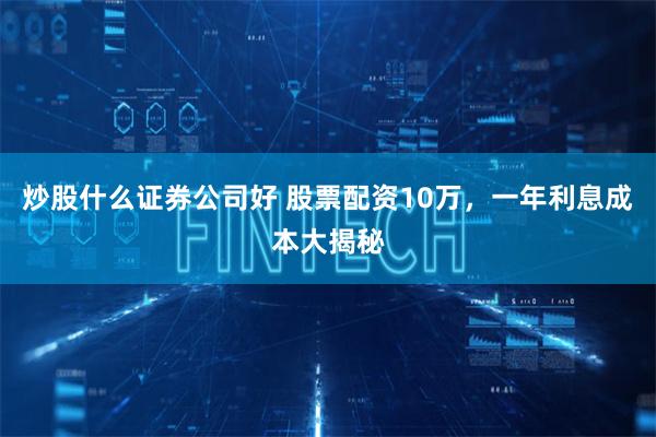 炒股什么证券公司好 股票配资10万，一年利息成本大揭秘