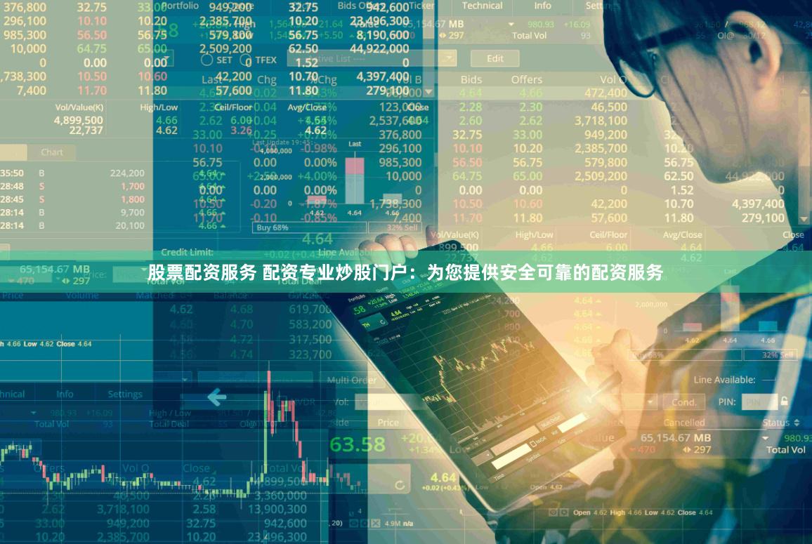 股票配资服务 配资专业炒股门户：为您提供安全可靠的配资服务
