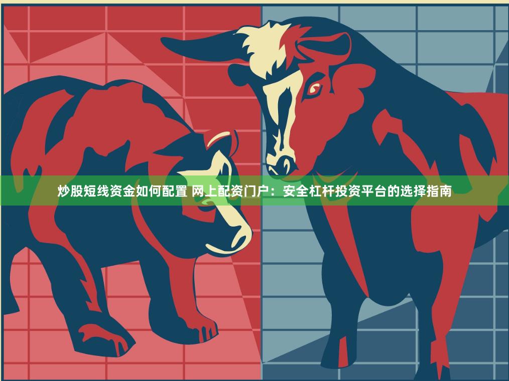 炒股短线资金如何配置 网上配资门户：安全杠杆投资平台的选择指南
