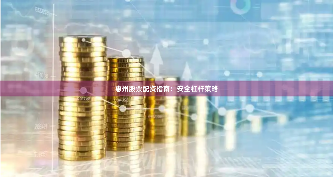 惠州股票配资指南：安全杠杆策略
