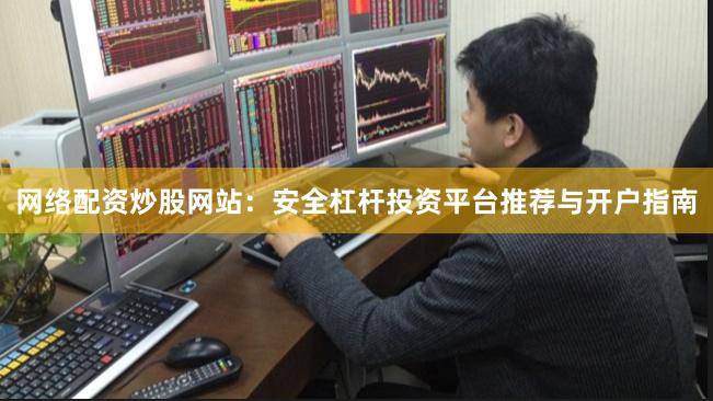 网络配资炒股网站：安全杠杆投资平台推荐与开户指南