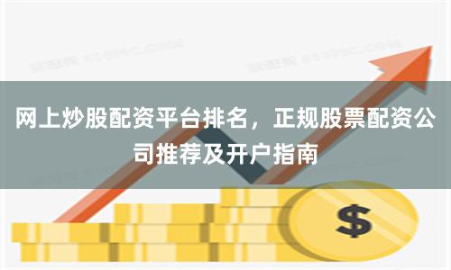 网上炒股配资平台排名，正规股票配资公司推荐及开户指南