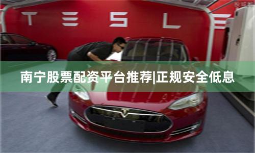 南宁股票配资平台推荐|正规安全低息