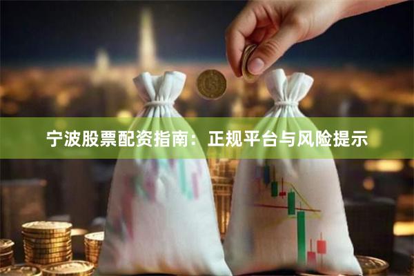 宁波股票配资指南：正规平台与风险提示