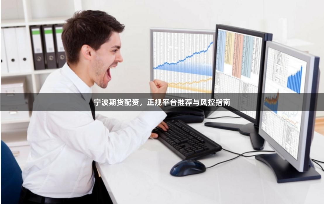 宁波期货配资，正规平台推荐与风控指南