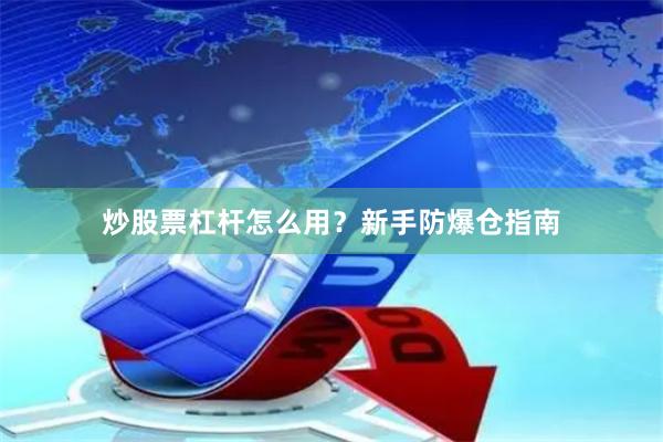 炒股票杠杆怎么用？新手防爆仓指南