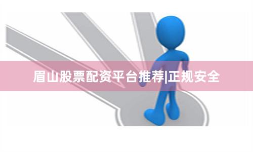 眉山股票配资平台推荐|正规安全