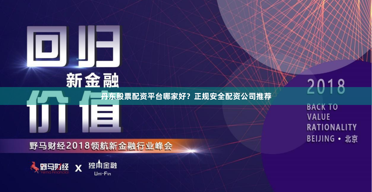 丹东股票配资平台哪家好？正规安全配资公司推荐