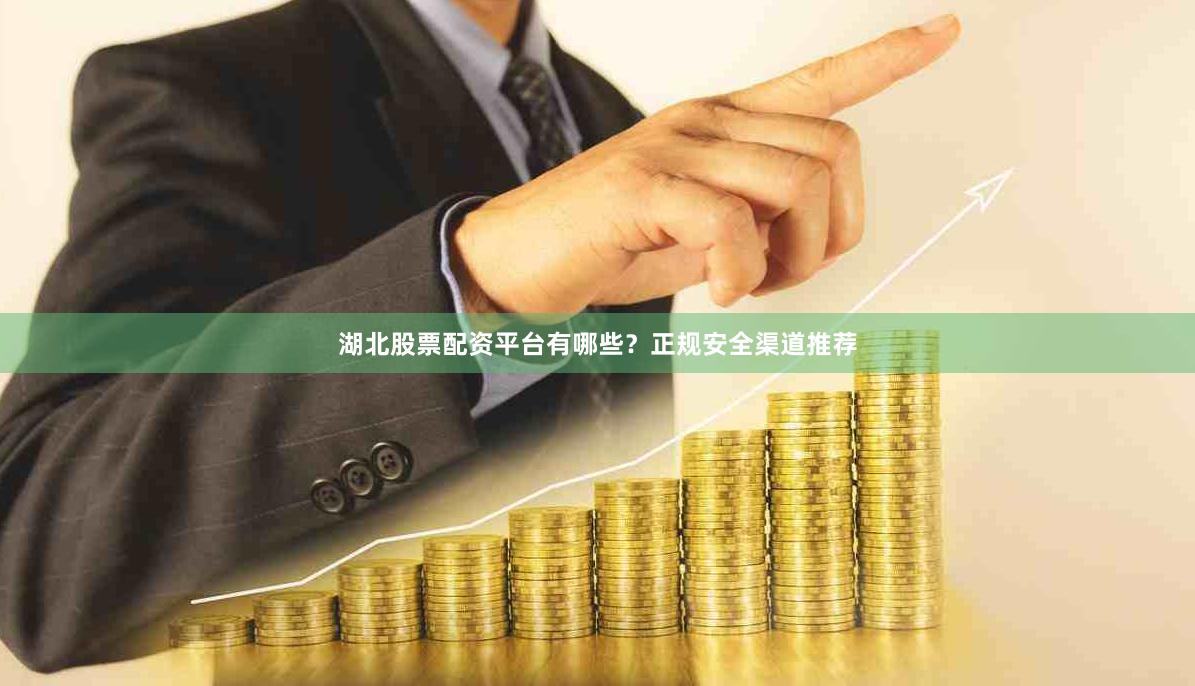 湖北股票配资平台有哪些？正规安全渠道推荐