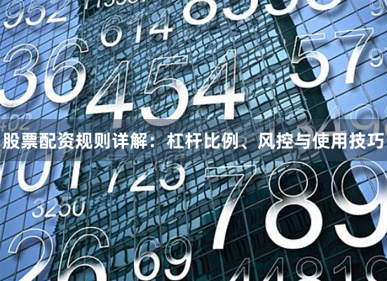 股票配资规则详解：杠杆比例、风控与使用技巧