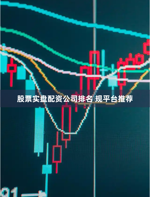 股票实盘配资公司排名 规平台推荐
