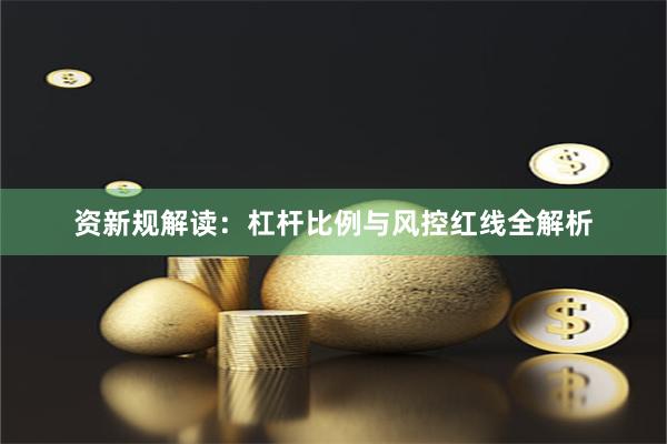 资新规解读：杠杆比例与风控红线全解析